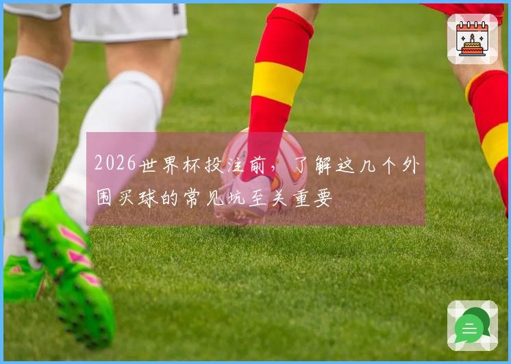 2026世界杯投注前，了解这几个外围买球的常见坑至关重要