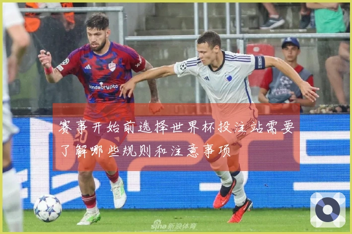 赛事开始前选择世界杯投注站需要了解哪些规则和注意事项