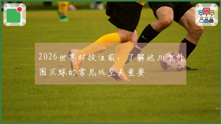 2026世界杯投注前，了解这几个外围买球的常见坑至关重要